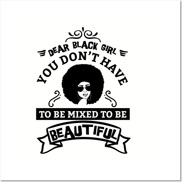 Dear black girl you don't have to be mixed to be beautiful Wall Art by UrbanLifeApparel